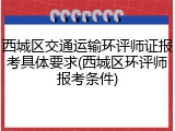西城区交通运输环评师证报考具体要求(西城区环评师报考条件)