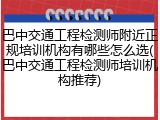 巴中交通工程检测师附近正规培训机构有哪些怎么选(巴中交通工程检测师培训机构推荐)