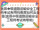 宜昌中级道路运输安全工程师考试有用吗难度如何含金量(宜昌中级道路运输安全工程师考试有帮助)