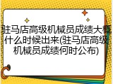 驻马店高级机械员成绩大概什么时候出来(驻马店高级机械员成绩何时公布)