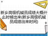 新乡高级机械员成绩大概什么时候出来(新乡高级机械员成绩出来时间)