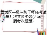 西城区一级消防工程师考试一年几次共多少题(西城一消考次题量)