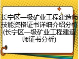 长宁区一级矿业工程建造师技能资格证书详细介绍分析(长宁区一级矿业工程建造师证书分析)