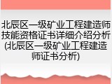 北辰区一级矿业工程建造师技能资格证书详细介绍分析(北辰区一级矿业工程建造师证书分析)