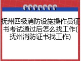 抚州四级消防设施操作员证书考试通过后怎么找工作(抚州消防证书找工作)