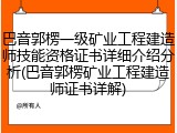 巴音郭楞一级矿业工程建造师技能资格证书详细介绍分析(巴音郭楞矿业工程建造师证书详解)