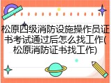 松原四级消防设施操作员证书考试通过后怎么找工作(松原消防证书找工作)