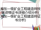 海东一级矿业工程建造师技能资格证书详细介绍分析(海东一级矿业工程建造师证书分析)