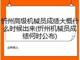 忻州高级机械员成绩大概什么时候出来(忻州机械员成绩何时公布)