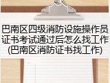 巴南区四级消防设施操作员证书考试通过后怎么找工作(巴南区消防证书找工作)