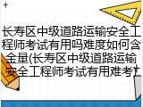 长寿区中级道路运输安全工程师考试有用吗难度如何含金量(长寿区中级道路运输安全工程师考试有用难考)