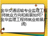 金华交通运输专业监理工程师就业方向和前景如何?(金华监理工程师就业前景广阔)