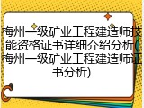 梅州一级矿业工程建造师技能资格证书详细介绍分析(梅州一级矿业工程建造师证书分析)