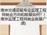 南京交通运输专业监理工程师就业方向和前景如何？(南京监理工程师就业前景广阔)