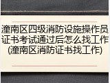潼南区四级消防设施操作员证书考试通过后怎么找工作(潼南区消防证书找工作)