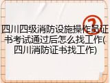 四川四级消防设施操作员证书考试通过后怎么找工作(四川消防证书找工作)