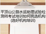平顶山公路水运助理试验检测师考试培训如何挑选机构(选好机构培训)
