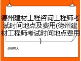 德州建材工程咨询工程师考试时间地点及费用(德州建材工程师考试时间地点费用)