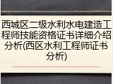 西城区二级水利水电建造工程师技能资格证书详细介绍分析(西区水利工程师证书分析)