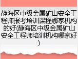 静海区中级金属矿山安全工程师报考培训课程哪家机构的好(静海区中级金属矿山安全工程师培训机构哪家好)