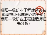 濮阳一级矿业工程建造师技能资格证书详细介绍分析(濮阳一级矿业工程建造师证书分析)