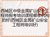 西城区中级金属矿山安全工程师报考培训课程哪家机构的好(西城区金属矿山安全工程师培训好)