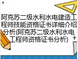 阿克苏二级水利水电建造工程师技能资格证书详细介绍分析(阿克苏二级水利水电工程师资格证书分析)