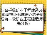 烟台一级矿业工程建造师技能资格证书详细介绍分析(烟台一级矿业工程建造师证书分析)