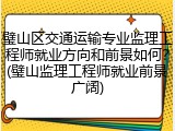璧山区交通运输专业监理工程师就业方向和前景如何？(璧山监理工程师就业前景广阔)