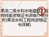 果洛二级水利水电建造工程师技能资格证书详细介绍分析(果洛水利工程师资格证书详解)
