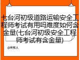 七台河初级道路运输安全工程师考试有用吗难度如何含金量(七台河初级安全工程师考试有含金量)