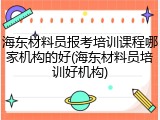 海东材料员报考培训课程哪家机构的好(海东材料员培训好机构)