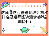 防城港物业管理师培训机构排名及费用(防城港物管培训价目)