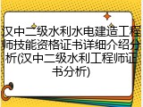汉中二级水利水电建造工程师技能资格证书详细介绍分析(汉中二级水利工程师证书分析)