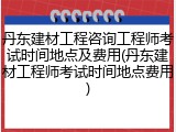 丹东建材工程咨询工程师考试时间地点及费用(丹东建材工程师考试时间地点费用)