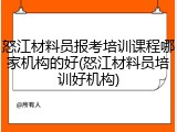 怒江材料员报考培训课程哪家机构的好(怒江材料员培训好机构)
