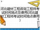 河北建材工程咨询工程师考试时间地点及费用(河北建材工程师考试时间地点费用)
