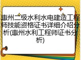 惠州二级水利水电建造工程师技能资格证书详细介绍分析(惠州水利工程师证书分析)