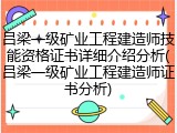 吕梁一级矿业工程建造师技能资格证书详细介绍分析(吕梁一级矿业工程建造师证书分析)