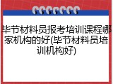 毕节材料员报考培训课程哪家机构的好(毕节材料员培训机构好)