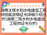 湖南二级水利水电建造工程师技能资格证书详细介绍分析(湖南二级水利水电建造工程师证书分析)