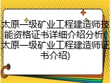 太原一级矿业工程建造师技能资格证书详细介绍分析(太原一级矿业工程建造师证书介绍)