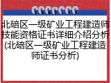 北碚区一级矿业工程建造师技能资格证书详细介绍分析(北碚区一级矿业工程建造师证书分析)