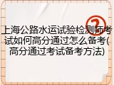上海公路水运试验检测师考试如何高分通过怎么备考(高分通过考试备考方法)