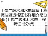 上饶二级水利水电建造工程师技能资格证书详细介绍分析(上饶二级水利水电工程师证书分析)