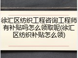 徐汇区纺织工程咨询工程师有补贴吗怎么领取呢(徐汇区纺织补贴怎么领)