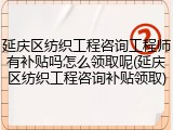 延庆区纺织工程咨询工程师有补贴吗怎么领取呢(延庆区纺织工程咨询补贴领取)
