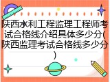 陕西水利工程监理工程师考试合格线介绍具体多少分(陕西监理考试合格线多少分)