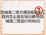 防城港二级交通运输造价工程师怎么报名培训费用(防城港二级造价师培训)