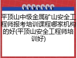 平顶山中级金属矿山安全工程师报考培训课程哪家机构的好(平顶山安全工程师培训好)
